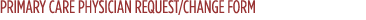 Contact Us > Primary Care Physician Request/Change Primary Care Physician Request